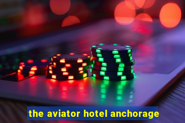 the aviator hotel anchorage